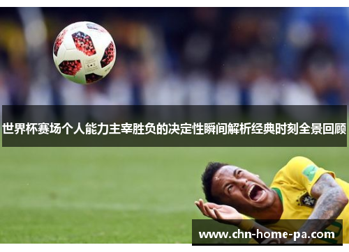 世界杯赛场个人能力主宰胜负的决定性瞬间解析经典时刻全景回顾