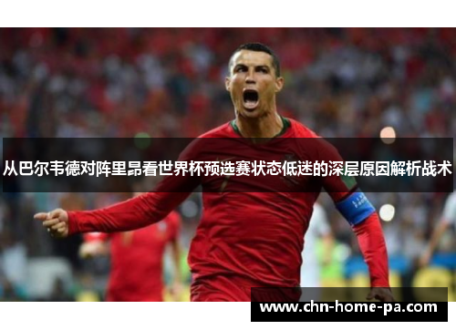 从巴尔韦德对阵里昂看世界杯预选赛状态低迷的深层原因解析战术