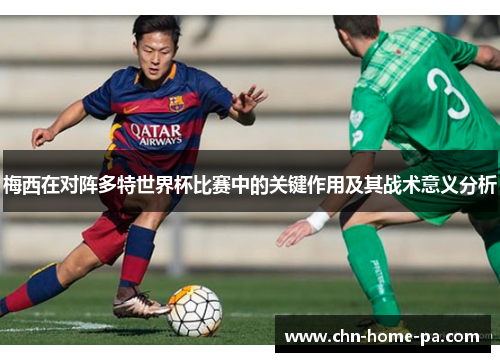 梅西在对阵多特世界杯比赛中的关键作用及其战术意义分析