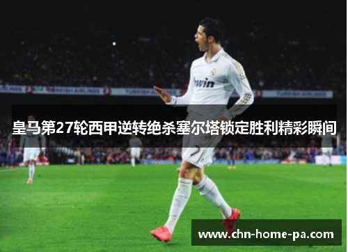 皇马第27轮西甲逆转绝杀塞尔塔锁定胜利精彩瞬间