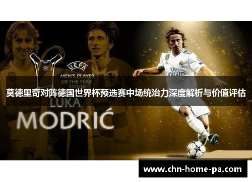 莫德里奇对阵德国世界杯预选赛中场统治力深度解析与价值评估