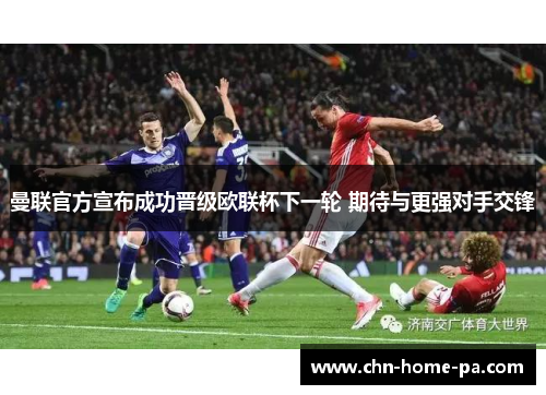 曼联官方宣布成功晋级欧联杯下一轮 期待与更强对手交锋
